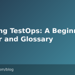 Starting TestOps: A Beginner Primer and Glossary